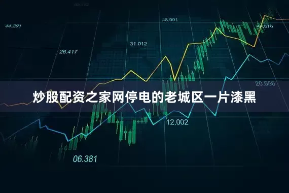 炒股配资之家网停电的老城区一片漆黑