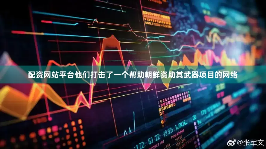 配资网站平台他们打击了一个帮助朝鲜资助其武器项目的网络