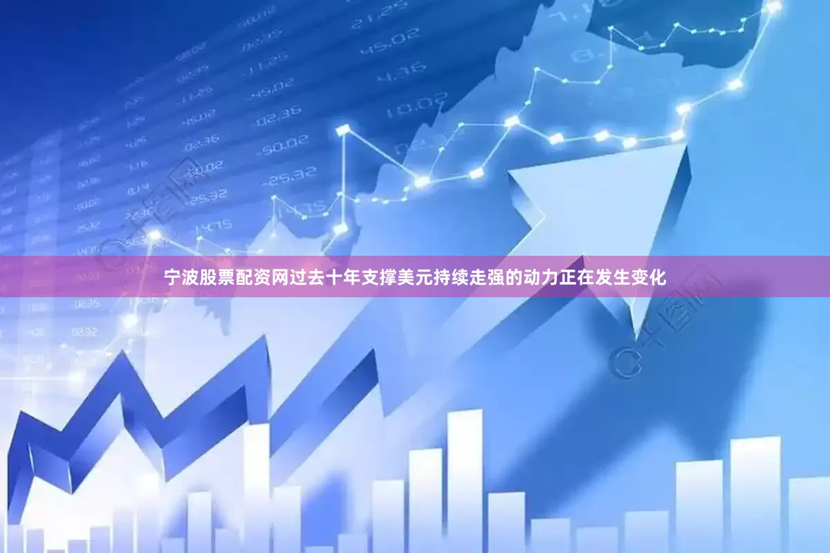 宁波股票配资网过去十年支撑美元持续走强的动力正在发生变化