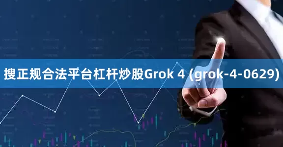 搜正规合法平台杠杆炒股Grok 4 (grok-4-0629)
