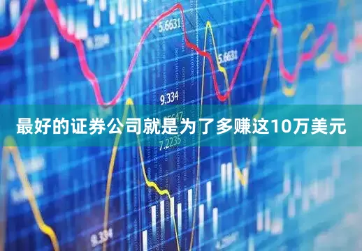 最好的证券公司就是为了多赚这10万美元
