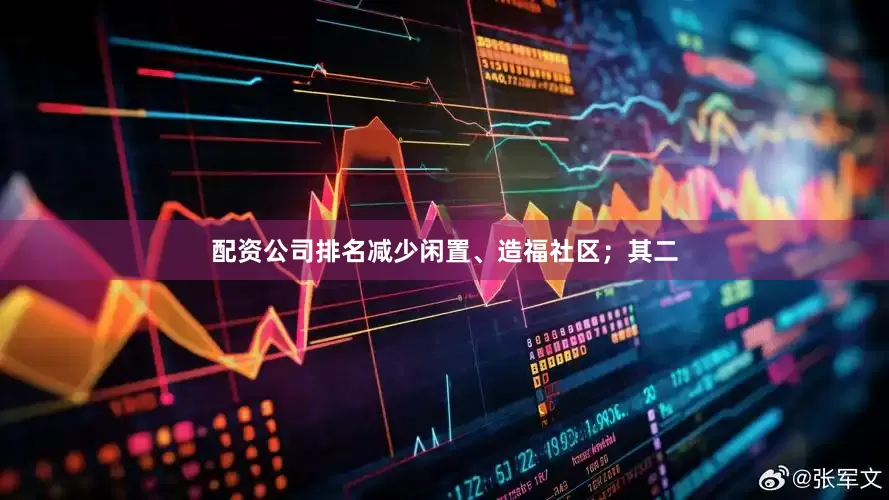 配资公司排名减少闲置、造福社区；其二