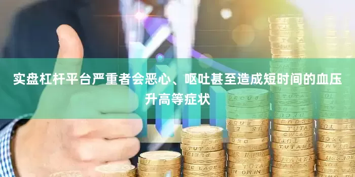 实盘杠杆平台严重者会恶心、呕吐甚至造成短时间的血压升高等症状