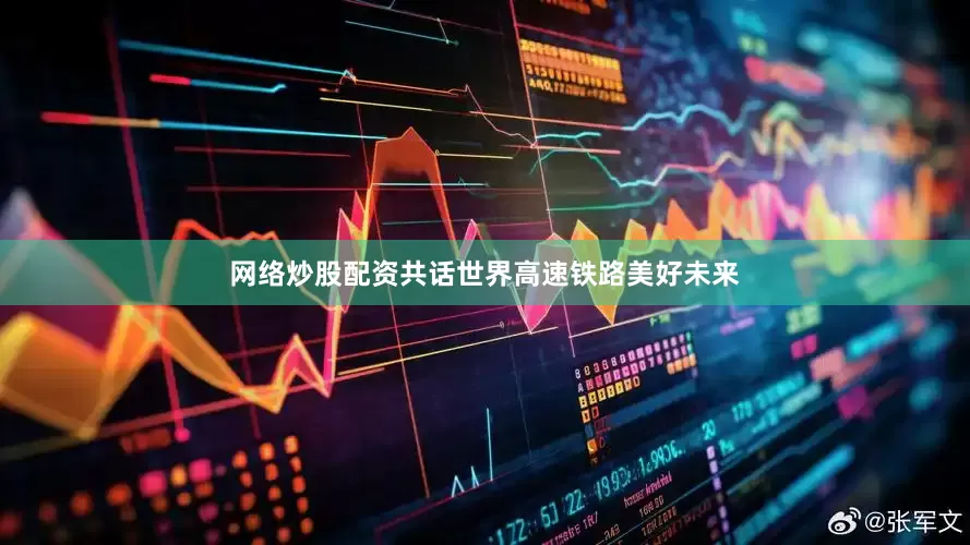 网络炒股配资共话世界高速铁路美好未来