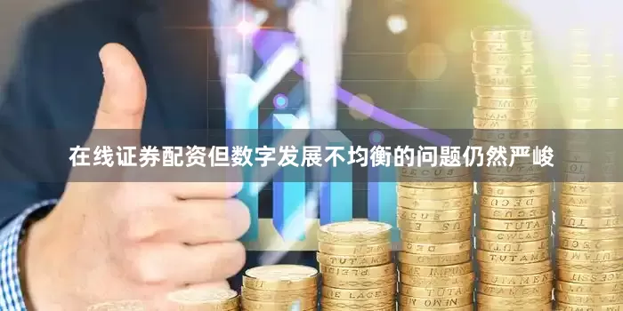 在线证券配资但数字发展不均衡的问题仍然严峻