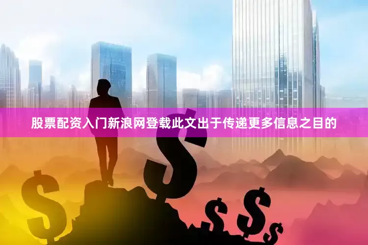 股票配资入门新浪网登载此文出于传递更多信息之目的