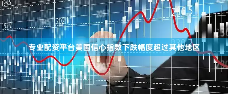 专业配资平台美国信心指数下跌幅度超过其他地区