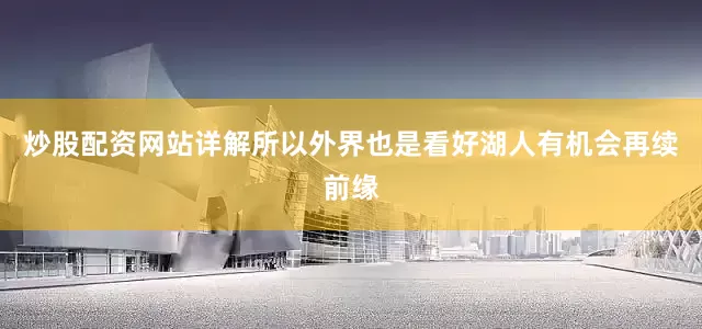 炒股配资网站详解所以外界也是看好湖人有机会再续前缘