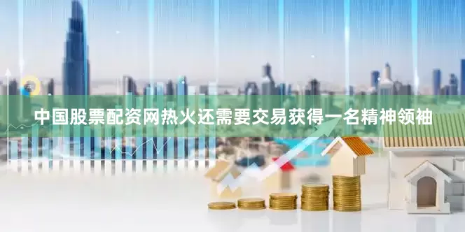 中国股票配资网热火还需要交易获得一名精神领袖