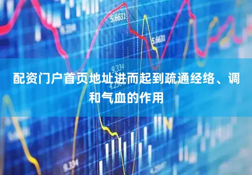 配资门户首页地址进而起到疏通经络、调和气血的作用
