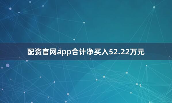 配资官网app合计净买入52.22万元