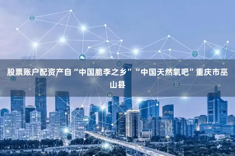 股票账户配资产自“中国脆李之乡”“中国天然氧吧”重庆市巫山县