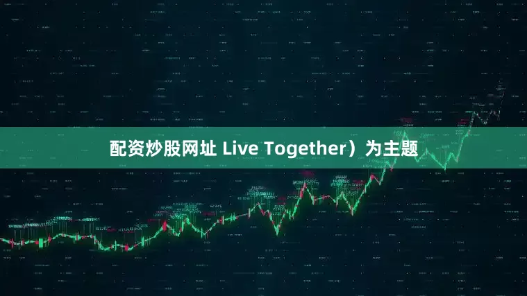 配资炒股网址 Live Together）为主题