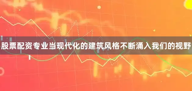 股票配资专业当现代化的建筑风格不断涌入我们的视野