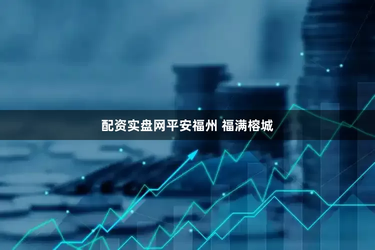 配资实盘网平安福州 福满榕城