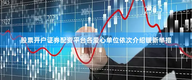 股票开户证券配资平台各爱心单位依次介绍暖新举措