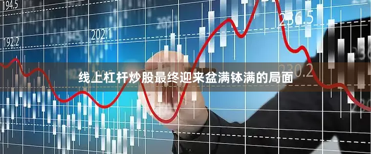 线上杠杆炒股最终迎来盆满钵满的局面