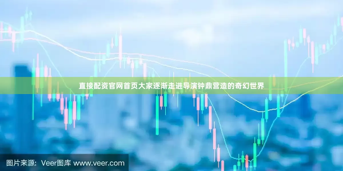 直接配资官网首页大家逐渐走进导演钟鼎营造的奇幻世界
