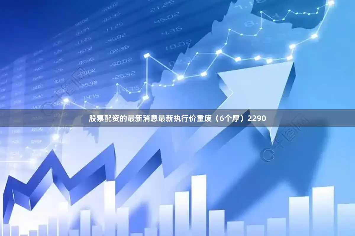 股票配资的最新消息最新执行价重废（6个厚）2290