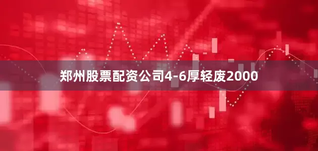 郑州股票配资公司4-6厚轻废2000