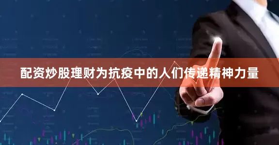 配资炒股理财为抗疫中的人们传递精神力量