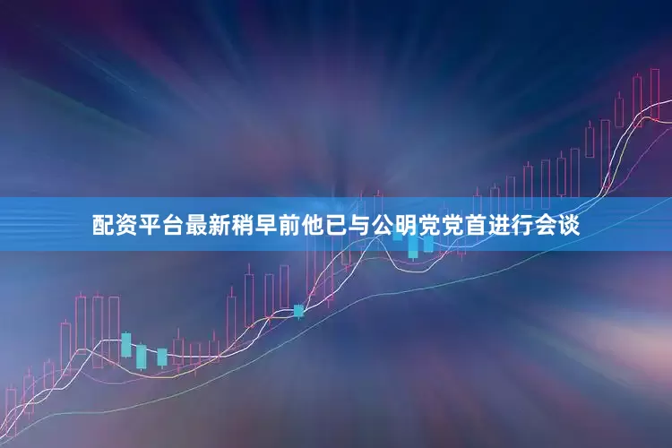 配资平台最新稍早前他已与公明党党首进行会谈