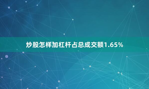 炒股怎样加杠杆占总成交额1.65%