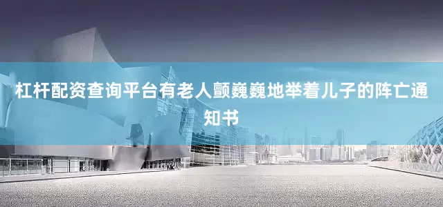杠杆配资查询平台有老人颤巍巍地举着儿子的阵亡通知书