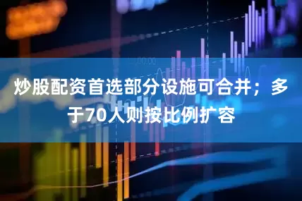 炒股配资首选部分设施可合并；多于70人则按比例扩容