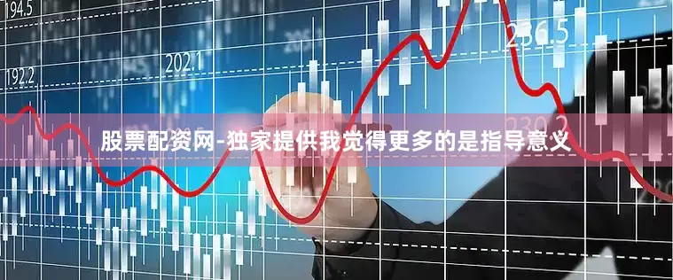 股票配资网-独家提供我觉得更多的是指导意义