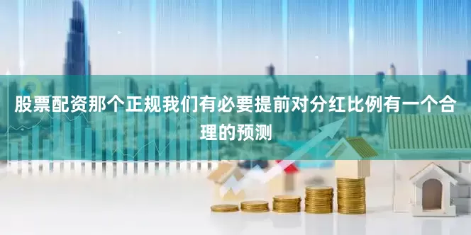 股票配资那个正规我们有必要提前对分红比例有一个合理的预测