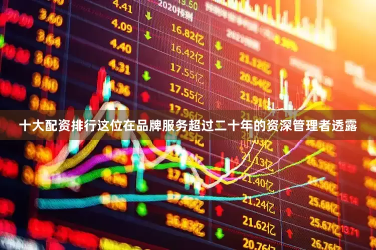 十大配资排行这位在品牌服务超过二十年的资深管理者透露