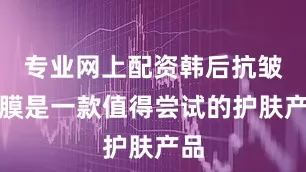 专业网上配资韩后抗皱面膜是一款值得尝试的护肤产品