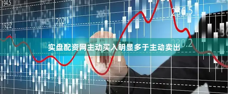 实盘配资网主动买入明显多于主动卖出