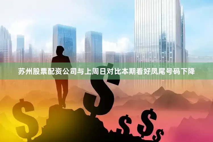 苏州股票配资公司与上周日对比本期看好凤尾号码下降