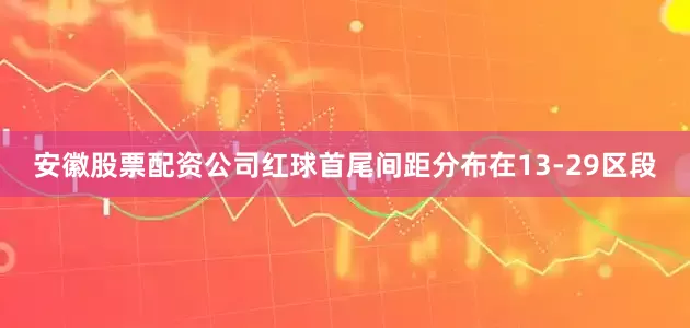 安徽股票配资公司红球首尾间距分布在13-29区段