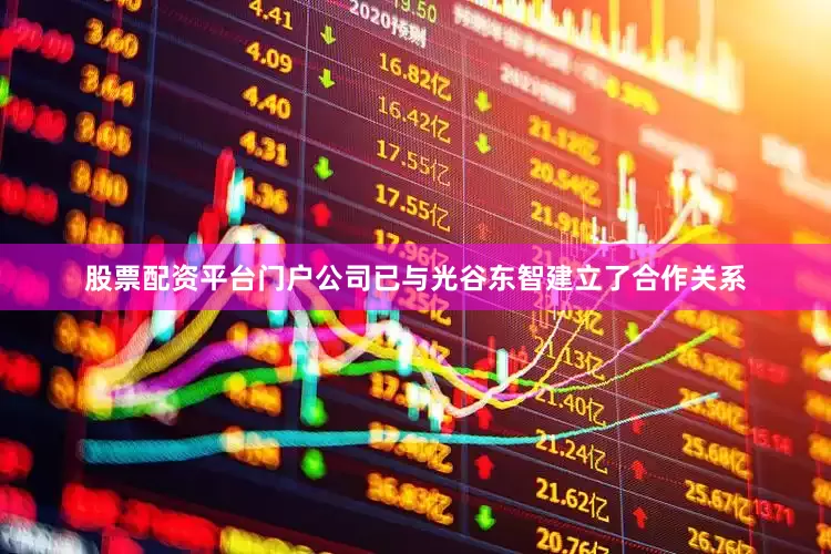 股票配资平台门户公司已与光谷东智建立了合作关系