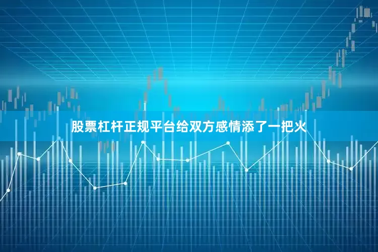 股票杠杆正规平台给双方感情添了一把火