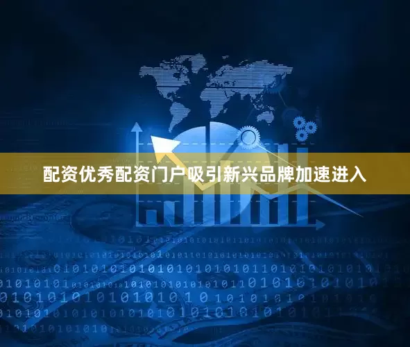 配资优秀配资门户吸引新兴品牌加速进入