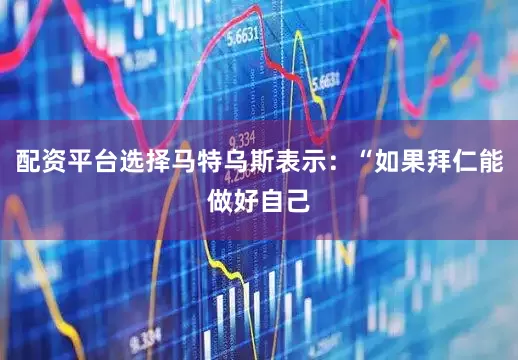 配资平台选择马特乌斯表示：“如果拜仁能做好自己
