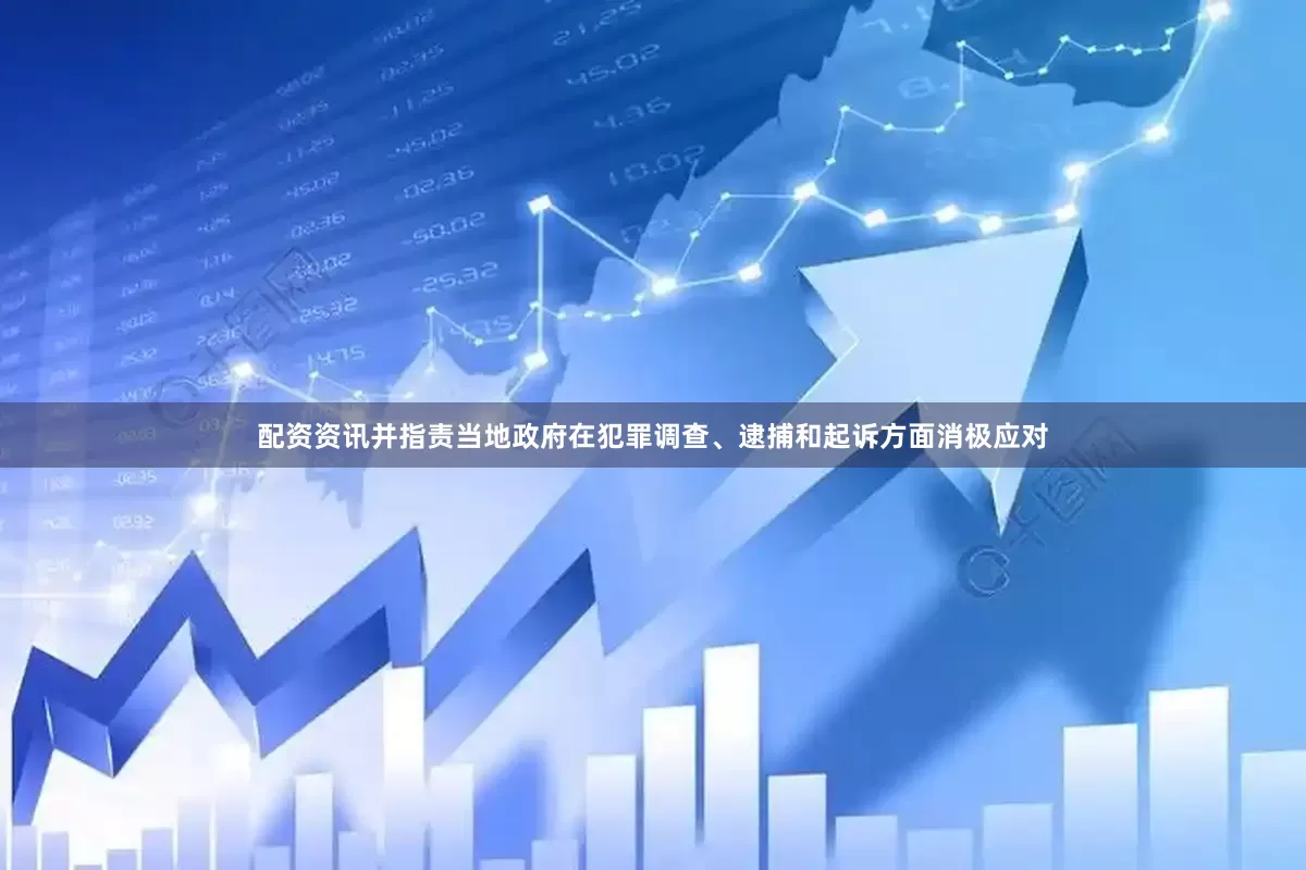 配资资讯并指责当地政府在犯罪调查、逮捕和起诉方面消极应对