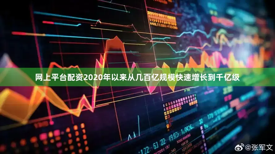 网上平台配资2020年以来从几百亿规模快速增长到千亿级
