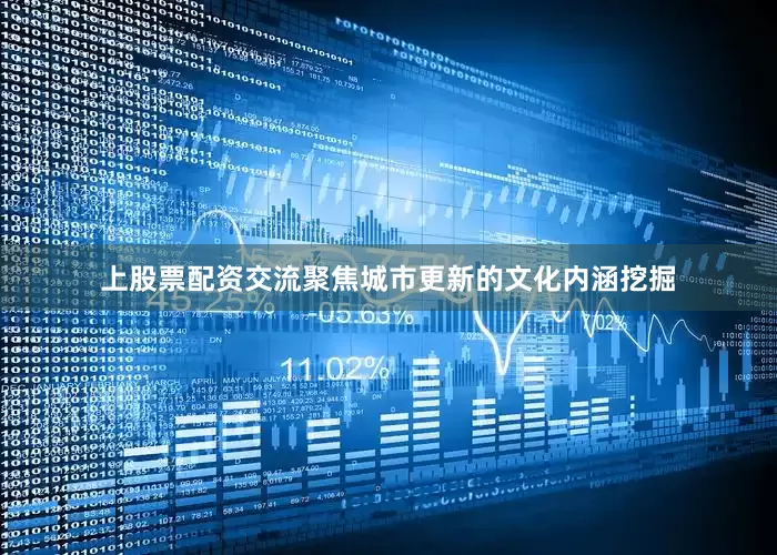 上股票配资交流聚焦城市更新的文化内涵挖掘