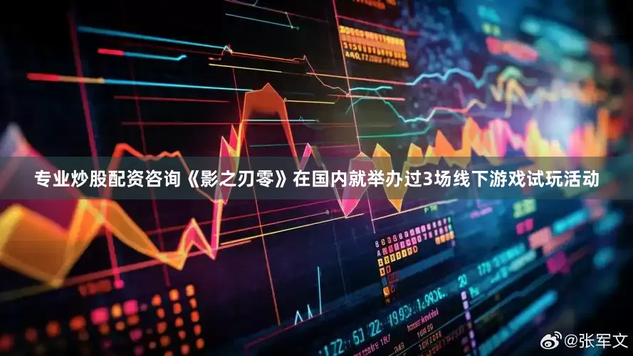专业炒股配资咨询《影之刃零》在国内就举办过3场线下游戏试玩活动