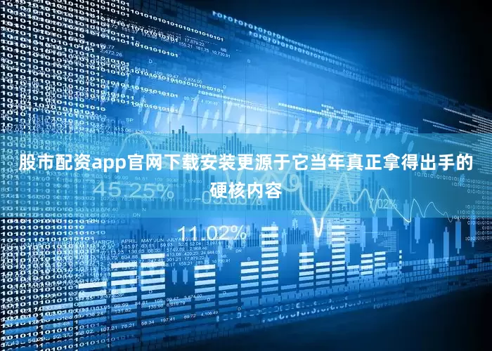 股市配资app官网下载安装更源于它当年真正拿得出手的硬核内容