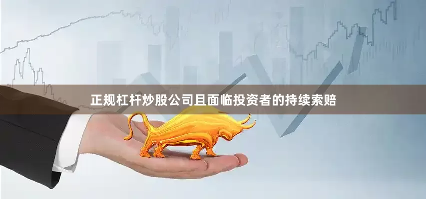 正规杠杆炒股公司且面临投资者的持续索赔