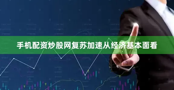 手机配资炒股网　　复苏加速　　从经济基本面看
