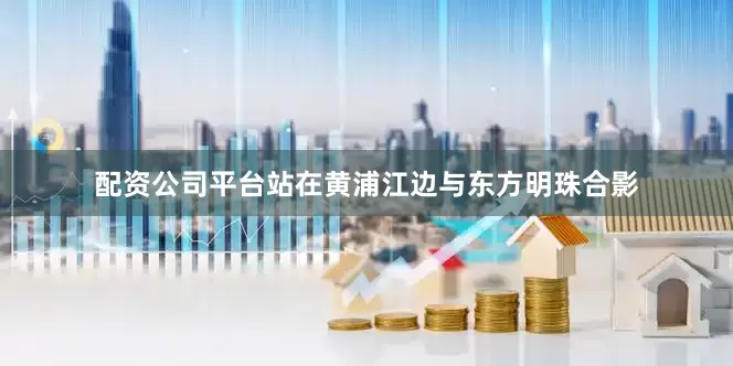 配资公司平台站在黄浦江边与东方明珠合影