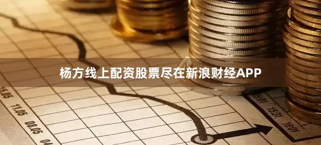 杨方线上配资股票尽在新浪财经APP