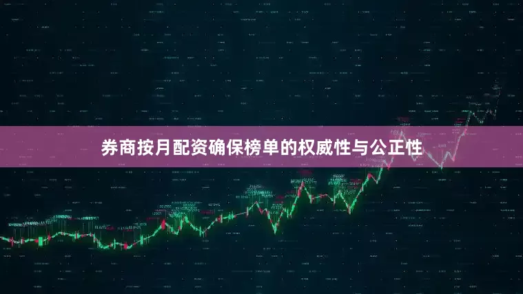 券商按月配资确保榜单的权威性与公正性